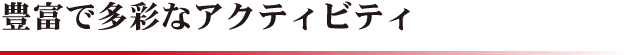 豊富で多彩なアクティビティ