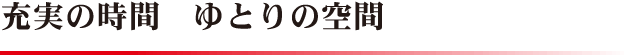 充実の時間　ゆとりの空間